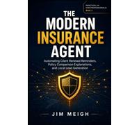 The Modern Insurance Agent: Automating Client Renewal Reminders, Policy Comparison Explanations, and Local Lead Generation (Practical AI for Professionals)