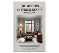 The Modern Interior Design Handbook: Design Principles, Decorating Secrets, and Timeless Inspiration for Every Home