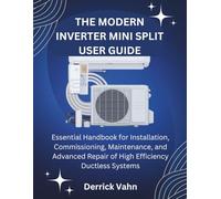 THE MODERN INVERTER MINI SPLIT USER GUIDE: Essential Handbook for Installation, Commissioning, Maintenance, and Advanced Repair of High Efficiency Ductless Systems