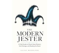 The Modern Jester: A Field Guide to Shock-Value Rhetoric, Viral Outrage, and Reading the Room (The Mavroleon Field Guides to Patterns of Power)