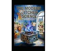 THE MODERN KITCHEN SCIENCE: Alchemy, Agency, and the Art of Nourishing a Fractured Age (Hard Life Problems Worth Solving)