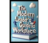 The Modern Leader's Guide To Workplace: Organizational Intelligence, Leading With Purpose, Power Dynamics, Transforming Business Culture, Business Behavior Code, Leadership Essentials, Leader's Guide