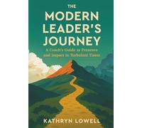 The Modern Leader's Journey: A Coach's Guide to Presence and Impact in Turbulent Times