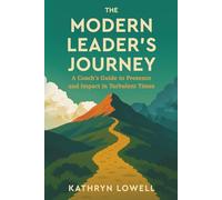 The Modern Leader's Journey: A Coach's Guide to Presence and Impact in Turbulent Times