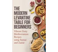 The Modern Levantine Table for Beginners: Vibrant Zesty Eastern Mediterranean Recipes Using Sumac and Zaatar