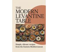 The Modern Levantine Table: Simple, Vibrant Recipes from the Eastern Mediterranean