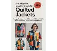 The Modern Maker’s Guide to Quilted Jackets: Design, Piece, and Sew 10 Unique Patchwork Styles with Sustainable Fabrics and Digital Patterns
