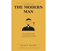 The Modern Man: How to Navigate Women in a World That Has Quite Comprehensively Lost Its Mind