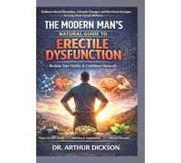 THE MODERN MAN’S NATURAL GUIDE TO ERECTILE DYSFUNCTION: Evidence-Based Remedies, Lifestyle Changes, and Nutritional Strategies for Long-Term Sexual Wellness