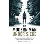 The Modern Man Under Siege: Reclaim Strength, Focus, and Purpose - A Practical Guide to Mental Resilience, Emotional Clarity, and Personal Growth in an Overwhelming World