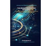 The Modern Marketing Blueprint: A Step-by-Step Framework for Entrepreneurs to Acquire High-Value Customers, Scale Revenue, and Maximize ROI
