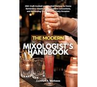 THE MODERN MIXOLOGIST’S HANDBOOK: 250+ Craft Cocktail and Mocktail Recipes for Home Bartenders: Classic Drinks, Creative Concoctions, and Bartending Techniques for Every Occasion