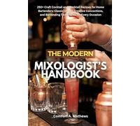 THE MODERN MIXOLOGIST’S HANDBOOK: 250+ Craft Cocktail and Mocktail Recipes for Home Bartenders: Classic Drinks, Creative Concoctions, and Bartending Techniques for Every Occasion
