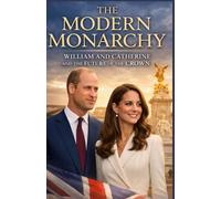 The Modern Monarchy: William and Catherine and the Future of the Crown