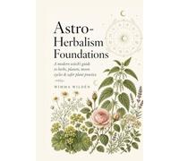 The Modern Mystic's Guide to Astro-Herbalism: Combining Science and Spirituality for Optimal Health