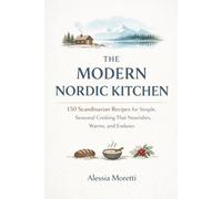 The Modern Nordic Kitchen: 150 Scandinavian Recipes for Simple, Seasonal Cooking That Nourishes, Warms, and Endures