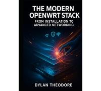 The Modern OpenWRT Stack: From Installation to Advanced Networking: Mastering Hardware, Firmware, and Network Services