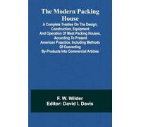The Modern Packing House: A Complete Treatise On The Design, Construction, Equipment And Operation Of Meat Packing Houses, According To Present ... By-Products Into Commercial Articles