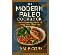 The Modern Paleo Cookbook: 100 Clean And Easy Recipes For Energy, Focus And Vitality.