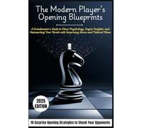 THE MODERN PLAYER'S CHESS OPENING BLUEPRINT: A Grandmaster's Guide to Chess Psychology, Engine Insights, and Outsmarting Your Rivals with Surprising Moves and Tailored Plans