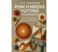 The Modern Punch Needle & Tufting Handbook: Create Cozy Rugs, Pillows, and Wall Art: Step-by-Step Techniques for Stunning Textured Home Décor