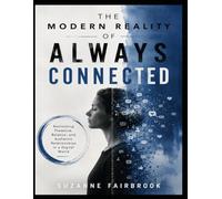 The Modern Reality of Always Connected: Reclaiming Presence, Balance, and Authentic Relationships in a Digital World