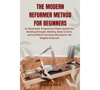 THE MODERN REFORMER METHOD FOR BEGINNERS: An Illustrated, Progressive Pilates System for Building Strength, Mobility, Body Control, and Confident Full-Body Movement-No Weights Required