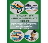 THE MODERN RESIN ARTIST'S COMPREHENSIVE HANDBOOK: Essential Techniques for Incorporating Pigments, Wood, and Found Objects into Epoxy Creations for Unique Jewelry and Home Decor