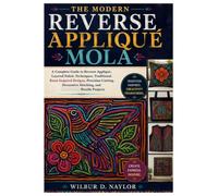 The Modern Reverse Appliqué Mola: A Complete Guide to Reverse Appliqué, Layered Fabric Techniques, Traditional Kuna-Inspired Designs, Precision Cutting, Decorative Stitching, and Textile project