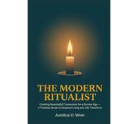The Modern Ritualist: Creating Meaningful Ceremonies for a Secular Age - A Practical Guide to Seasonal Living and Life Transitions (The Ancient Pulse)
