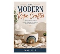 The Modern Rope Crafter: A Step-by-Step Guide to Coiling, Shaping, and Sewing Stylish Home Decor