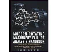 The Modern Rotating Machinery Failure Analysis Handbook: Fault Diagnosis, Root-Cause Analysis, Troubleshooting, and Reliability Improvement for Process Plants