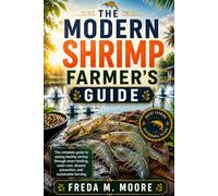 THE MODERN SHRIMP FARMER’S GUIDE: The complete guide to raising healthy shrimp through smart feeding, water care, disease prevention, and sustainable farming