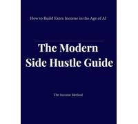 The Modern Side Hustle Guide: How to Build Extra Income in the Age of AI (The Income Method)
