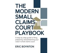 The Modern Small Claims Court Playbook: A Step-by-Step Guide to Filing, Preparing, and Presenting Your Case in Small Claims Court