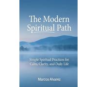 The Modern Spiritual Path: Simple Spiritual Practices for Calm, Clarity, and Daily Life