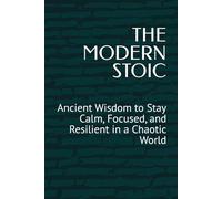 THE MODERN STOIC: Ancient Wisdom to Stay Calm, Focused, and Resilient in a Chaotic World