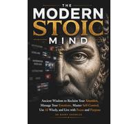 The Modern Stoic Mind: Ancient Wisdom to Reclaim Your Attention, Manage Your Emotions, Master Self-Control, Use AI Wisely, and Live with Focus and Purpose