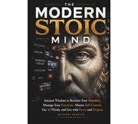 The Modern Stoic Mind: Ancient Wisdom to Reclaim Your Attention, Manage Your Emotions, Master Self-Control, Use AI Wisely, and Live with Focus and Purpose