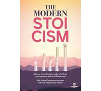 THE MODERN STOICISM: Discover Stoic Philosophy as the Art of Living and Connecting with Your Life’s Purpose. Daily Guided Techniques to connect with your deepest inner wisdom.