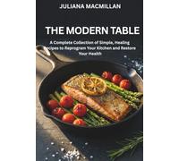 THE MODERN TABLE: A Complete Collection of Simple, Healing Recipes to Reprogram Your Kitchen and Restore Your Health