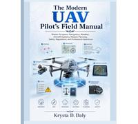The Modern UAV Pilot’s Field Manual: Master Airspace, Navigation, Weather, Aircraft Systems, Mission Planning, Safety, Regulations, and Professional Operations (The Modern Engineer's Library)