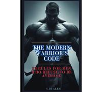The Modern Warrior’s Code: 33 Rules for Men Who Refuse to Be Average