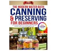 The Modern Water Bath Canning and Preserving For Beginners: The Complete Beginner’s Guide to Safe Canning, Pickling, Jams, and Shelf-Stable Foods