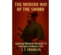 The Modern Way of the Sword: Applying Miyamoto Musashi's 21 Principles to Modern Life