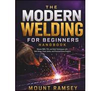 The Modern Welding for Beginners Handbook: Master MIG, TIG, and Stick Techniques with Safe Setup, Clean Joints, and Practical Home Projects