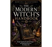 THE MODERN WITCH’S HANDBOOK: Simple Spellwork, Herbal Magic, and Spiritual Practices for Daily Life