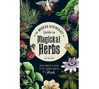 The Modern Witchcraft Guide to Magickal Herbs: Your Complete Guide to the Hidden Powers of Herbs (Modern Witchcraft Magic, Spells, Rituals)