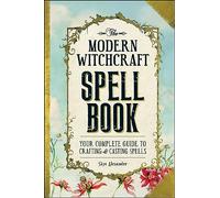 The Modern Witchcraft Spell Book: Your Complete Guide to Crafting and Casting Spells (Modern Witchcraft Magic, Spells, Rituals)