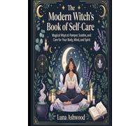 The Modern Witch's Book of Self-Care: Magical Ways to Pamper, Soothe, and Care for Your Body, Mind, and Spirit